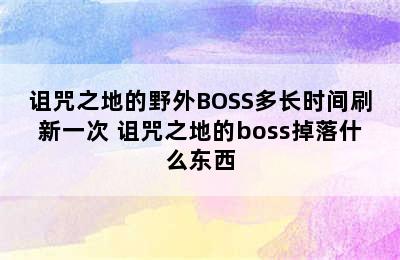 诅咒之地的野外BOSS多长时间刷新一次 诅咒之地的boss掉落什么东西